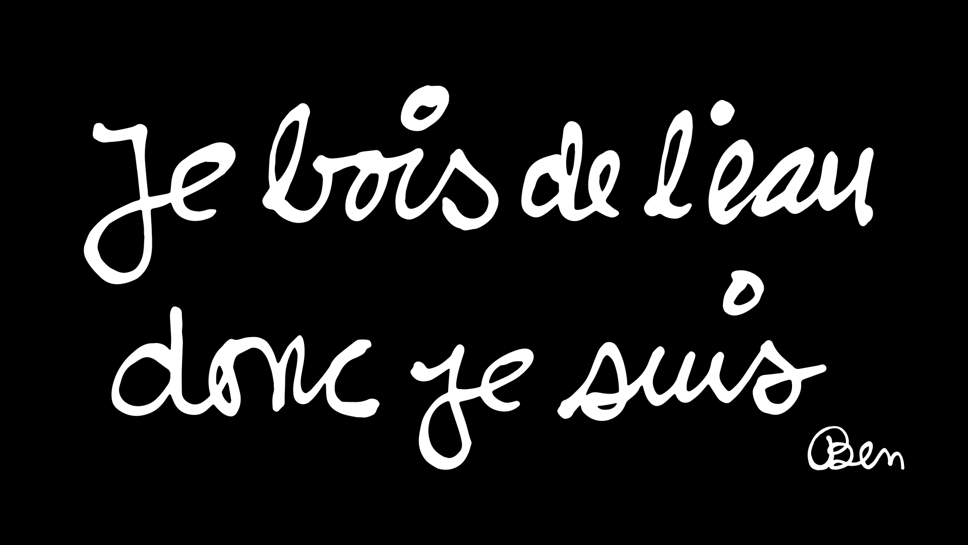 Handwritten phrase “Je bois de l’eau donc je suis” by Ben